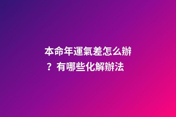 本命年運氣差怎么辦？有哪些化解辦法